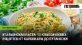 Путешествие по Италии через 12 великолепных рецептов пасты